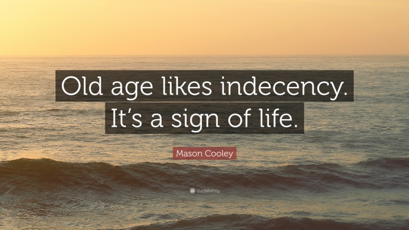 Mason Cooley Quote: “Old age likes indecency. It’s a sign of life.”