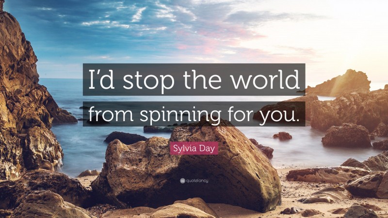Sylvia Day Quote: “I’d stop the world from spinning for you.”