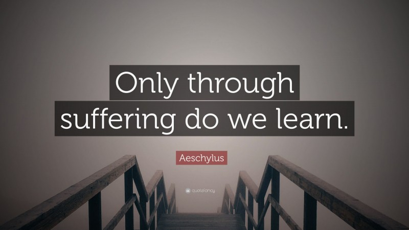 Aeschylus Quote: “Only through suffering do we learn.”