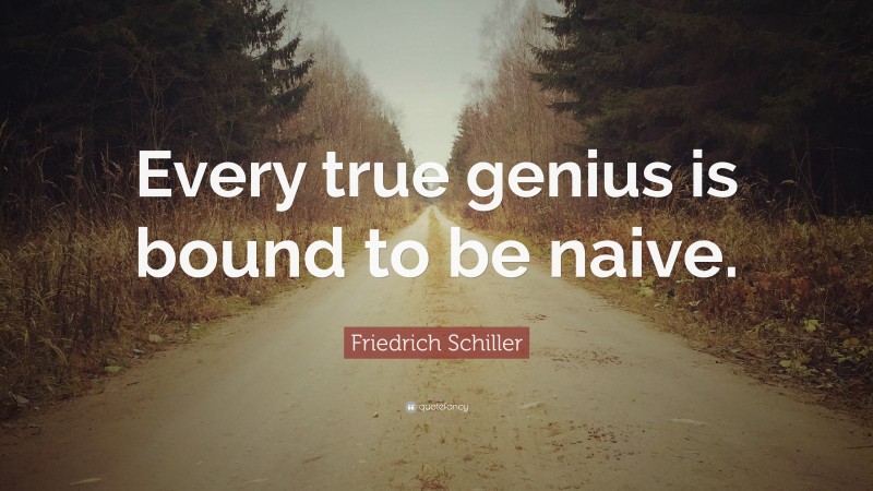 Friedrich Schiller Quote: “Every true genius is bound to be naive.”
