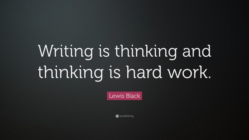 Lewis Black Quote: “Writing is thinking and thinking is hard work.”