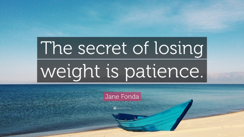Jane Fonda Quote: “The secret of losing weight is patience.”