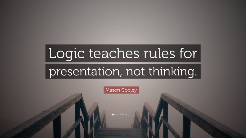 Mason Cooley Quote: “Logic teaches rules for presentation, not thinking.”