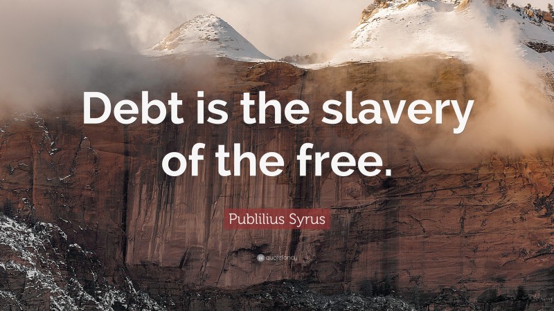 Publilius Syrus Quote: “Debt is the slavery of the free.”
