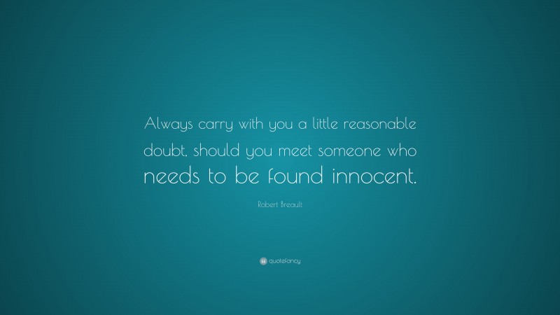 Robert Breault Quote: “Always carry with you a little reasonable doubt, should you meet someone who needs to be found innocent.”