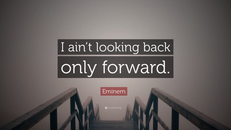 Eminem Quote: “I ain’t looking back only forward.”