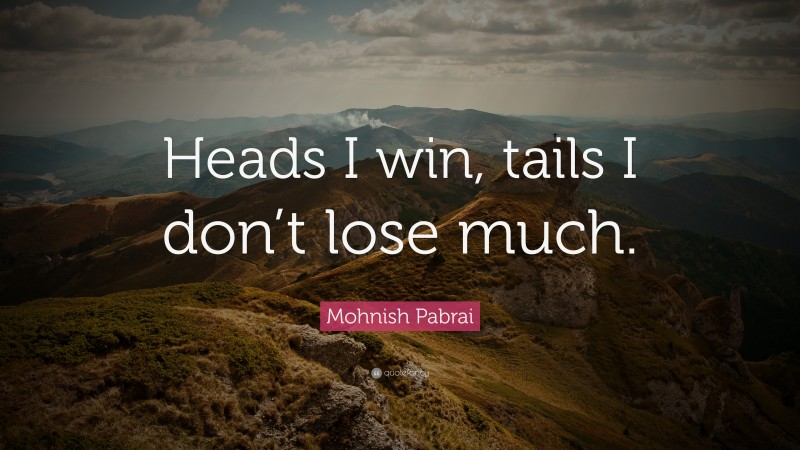 Mohnish Pabrai Quote: “Heads I win, tails I don’t lose much.”