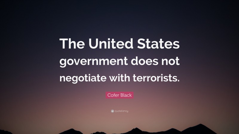 Cofer Black Quote: “The United States government does not negotiate with terrorists.”