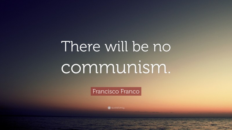 Francisco Franco Quote: “There will be no communism.”