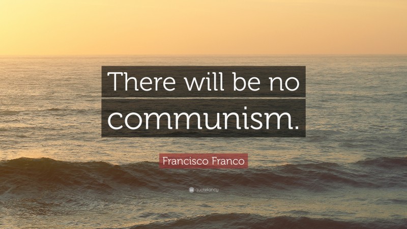 Francisco Franco Quote: “There will be no communism.”