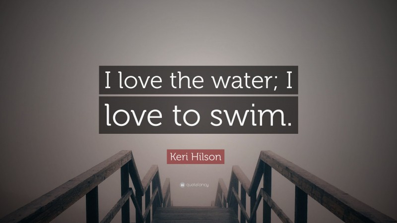 Keri Hilson Quote: “I love the water; I love to swim.”