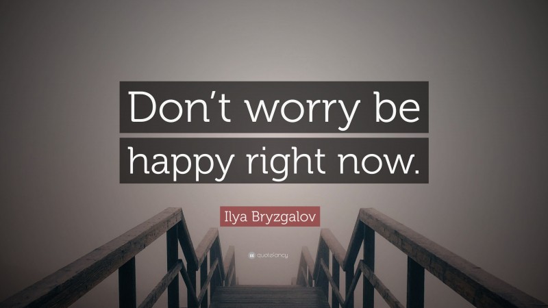 Ilya Bryzgalov Quote: “Don’t worry be happy right now.”