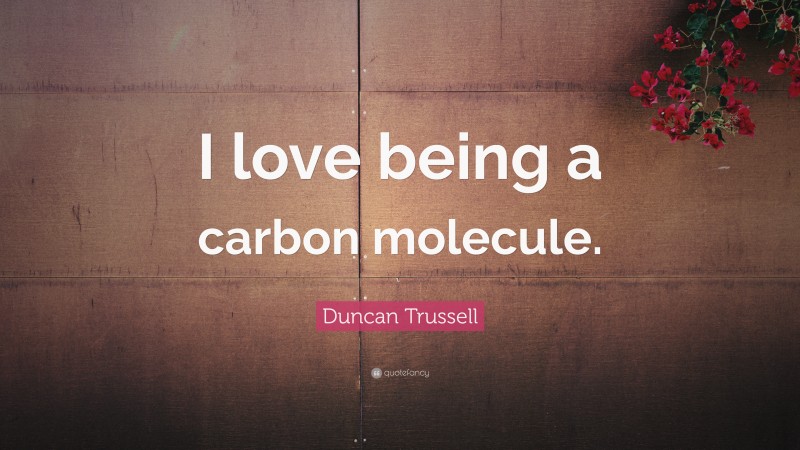 Duncan Trussell Quote: “I love being a carbon molecule.”