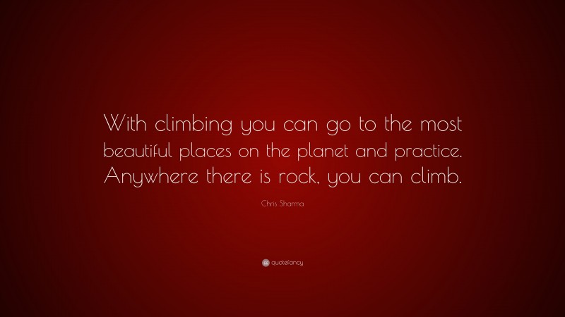 Chris Sharma Quote: “With climbing you can go to the most beautiful places on the planet and practice. Anywhere there is rock, you can climb.”