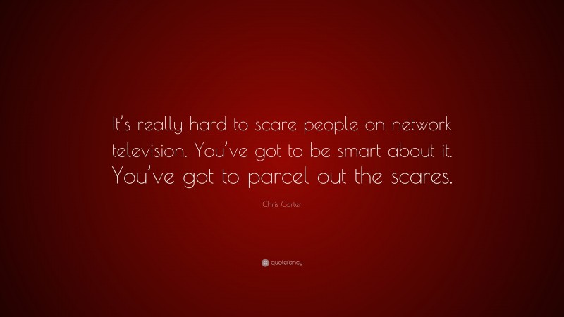 Chris Carter Quote: “It’s really hard to scare people on network television. You’ve got to be smart about it. You’ve got to parcel out the scares.”