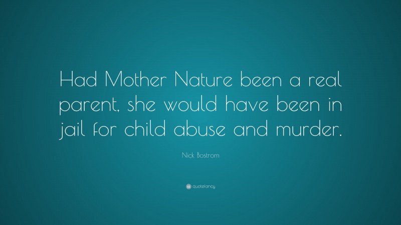Nick Bostrom Quote: “Had Mother Nature been a real parent, she would have been in jail for child abuse and murder.”