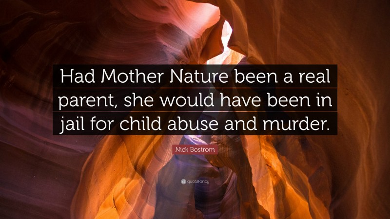 Nick Bostrom Quote: “Had Mother Nature been a real parent, she would have been in jail for child abuse and murder.”