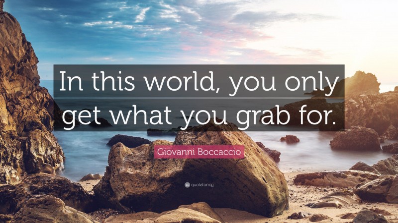 Giovanni Boccaccio Quote: “In this world, you only get what you grab for.”