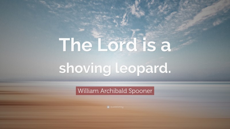 William Archibald Spooner Quote: “The Lord is a shoving leopard.”