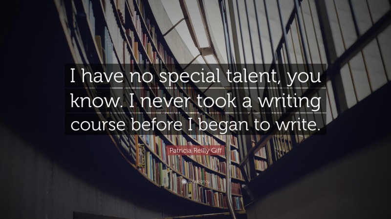 Patricia Reilly Giff Quote: “I have no special talent, you know. I never took a writing course before I began to write.”