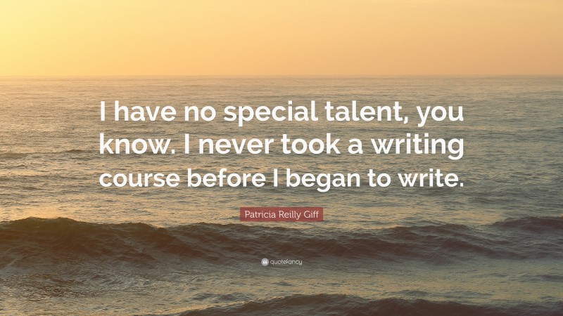 Patricia Reilly Giff Quote: “I have no special talent, you know. I never took a writing course before I began to write.”