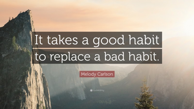 Melody Carlson Quote: “It takes a good habit to replace a bad habit.”