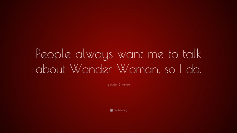 Lynda Carter Quote: “People always want me to talk about Wonder Woman, so I do.”