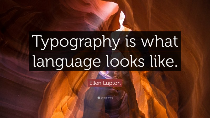 Ellen Lupton Quote: “Typography is what language looks like.”