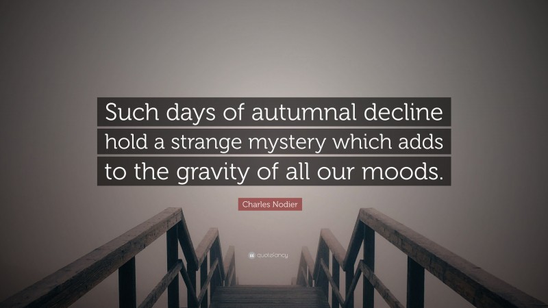 Charles Nodier Quote: “Such days of autumnal decline hold a strange mystery which adds to the gravity of all our moods.”