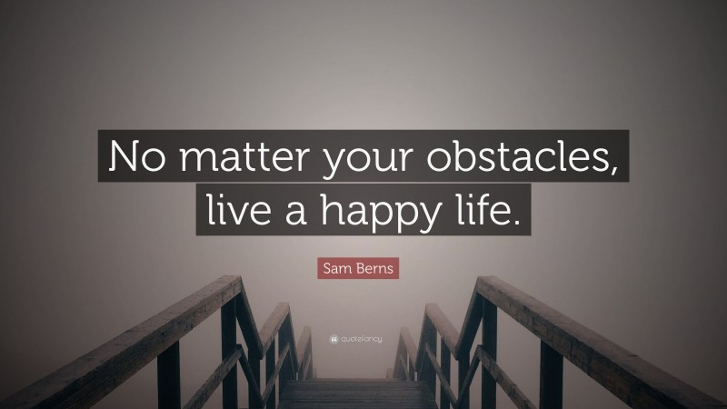 Sam Berns Quote: “No matter your obstacles, live a happy life.”