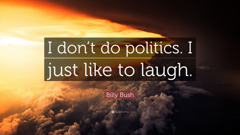 Billy Bush Quote: “I don’t do politics. I just like to laugh.”