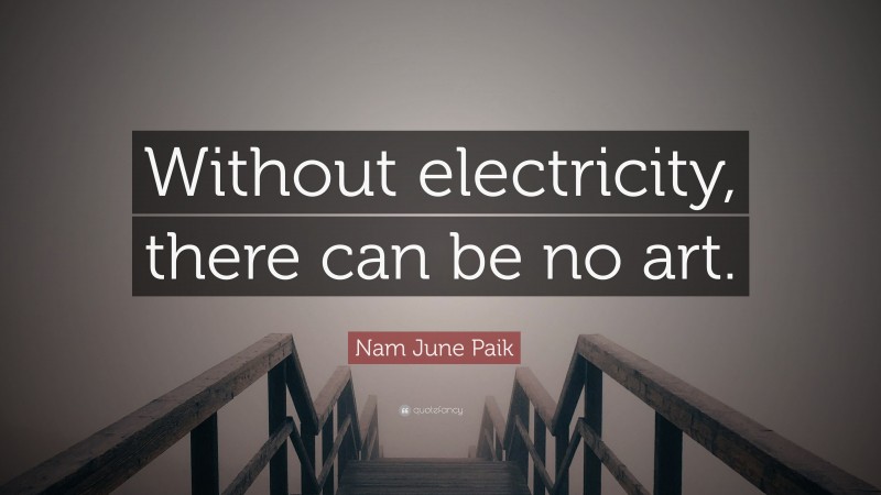 Nam June Paik Quote: “Without electricity, there can be no art.”