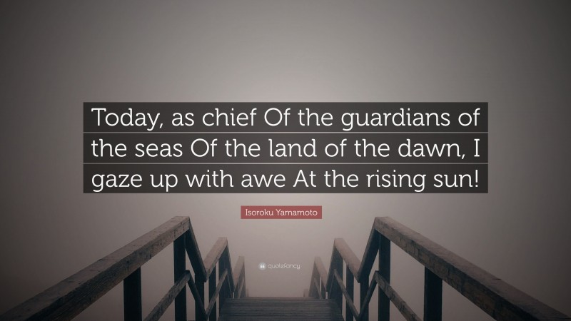 Isoroku Yamamoto Quote: “Today, as chief Of the guardians of the seas Of the land of the dawn, I gaze up with awe At the rising sun!”