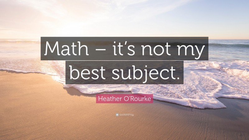 Heather O'Rourke Quote: “Math – it’s not my best subject.”