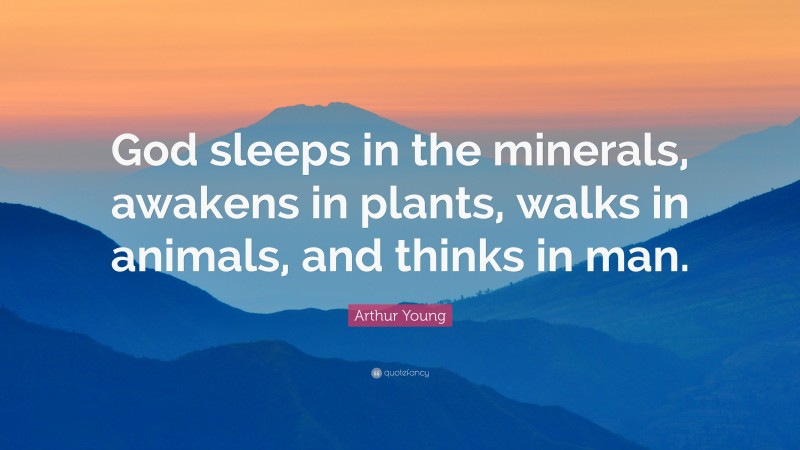 Arthur Young Quote: “God sleeps in the minerals, awakens in plants, walks in animals, and thinks in man.”