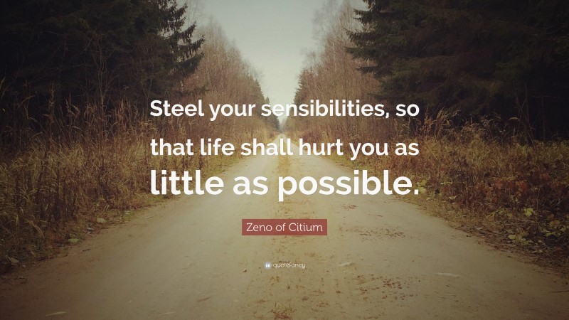 Zeno of Citium Quote: “Steel your sensibilities, so that life shall hurt you as little as possible.”