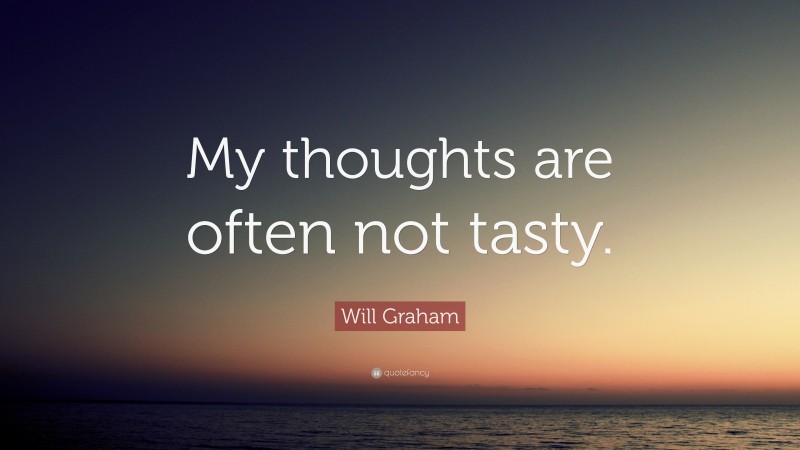 Will Graham Quote: “My thoughts are often not tasty.”