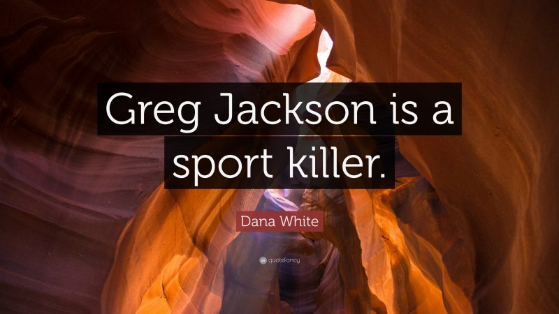 Dana White Quote: “Greg Jackson is a sport killer.”
