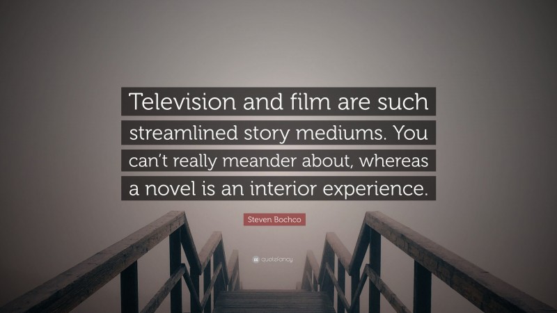 Steven Bochco Quote: “Television and film are such streamlined story mediums. You can’t really meander about, whereas a novel is an interior experience.”