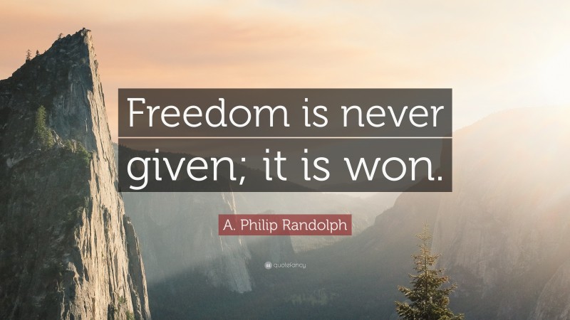 A. Philip Randolph Quote: “Freedom is never given; it is won.”