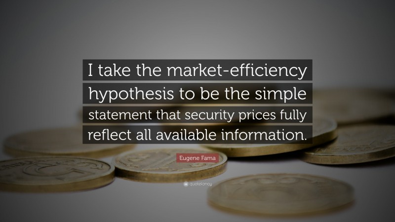 Eugene Fama Quote: “I take the market-efficiency hypothesis to be the simple statement that security prices fully reflect all available information.”