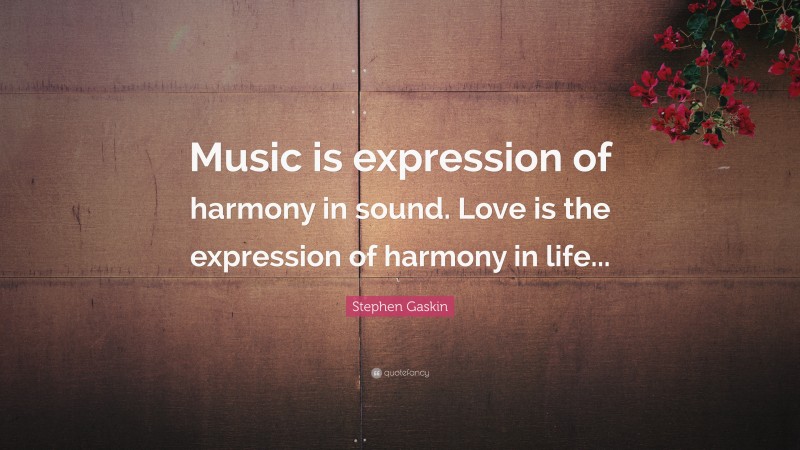 Stephen Gaskin Quote: “Music is expression of harmony in sound. Love is the expression of harmony in life...”