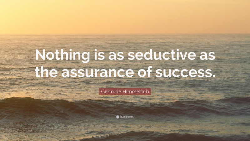 Gertrude Himmelfarb Quote: “Nothing is as seductive as the assurance of success.”