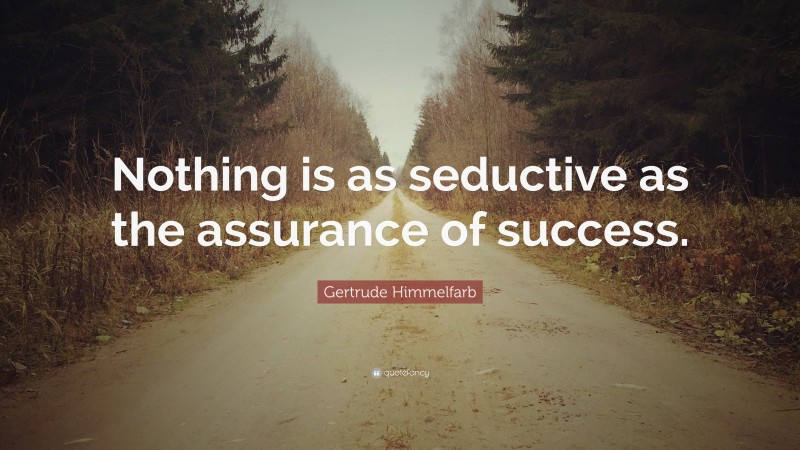 Gertrude Himmelfarb Quote: “Nothing is as seductive as the assurance of success.”