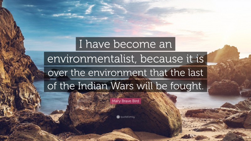 Mary Brave Bird Quote: “I have become an environmentalist, because it is over the environment that the last of the Indian Wars will be fought.”