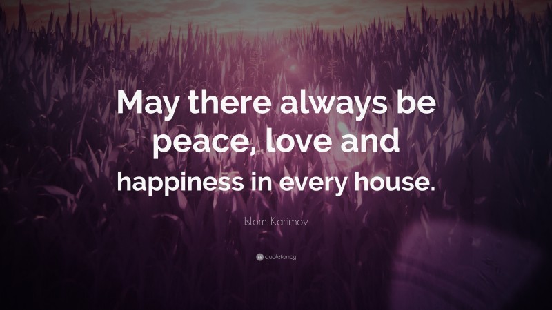 Islom Karimov Quote: “May there always be peace, love and happiness in every house.”