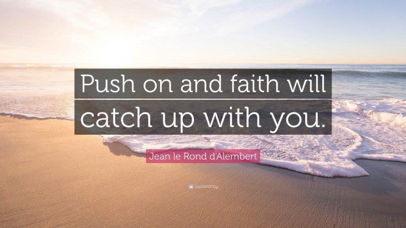 Jean le Rond d'Alembert Quote: “Push on and faith will catch up with you.”