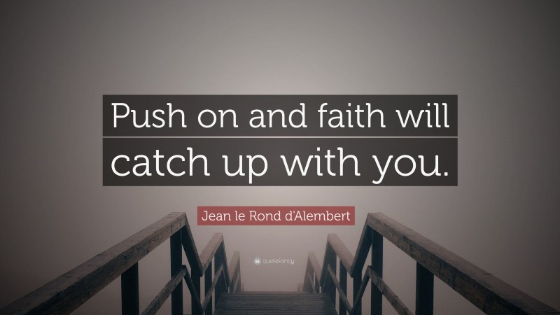 Jean le Rond d'Alembert Quote: “Push on and faith will catch up with you.”