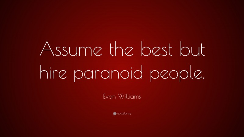 Evan Williams Quote: “Assume the best but hire paranoid people.”