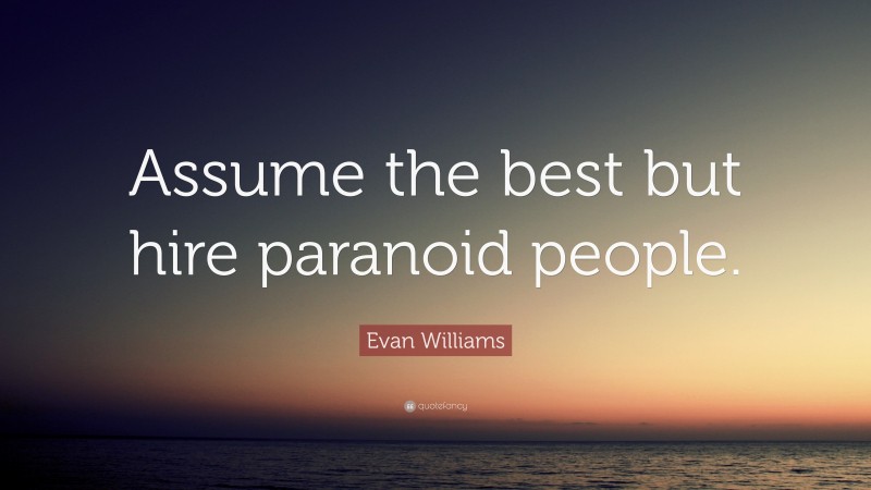 Evan Williams Quote: “Assume the best but hire paranoid people.”